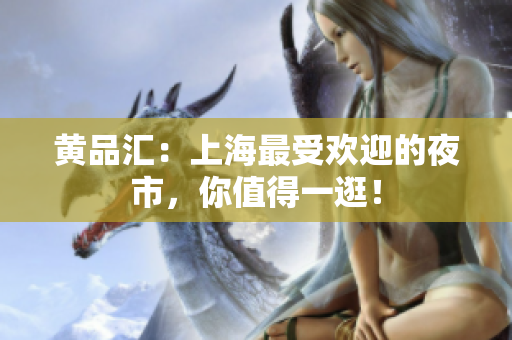 黄品汇：上海最受欢迎的夜市，你值得一逛！