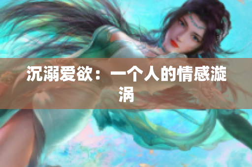 沉溺爱欲：一个人的情感漩涡