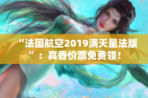 “法国航空2019满天星法版”：真香价票免费领！