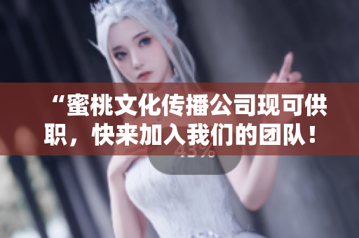 “蜜桃文化传播公司现可供职，快来加入我们的团队！”