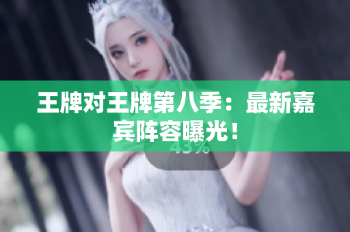 王牌对王牌第八季：最新嘉宾阵容曝光！