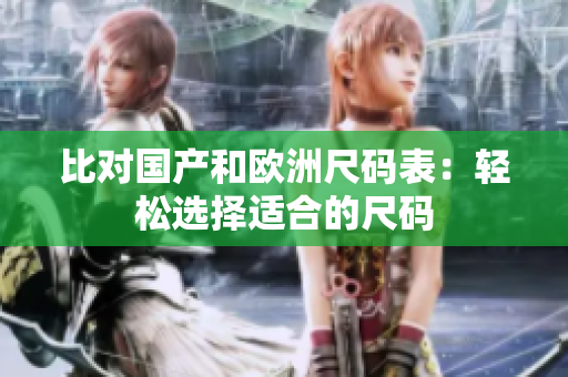 比对国产和欧洲尺码表：轻松选择适合的尺码