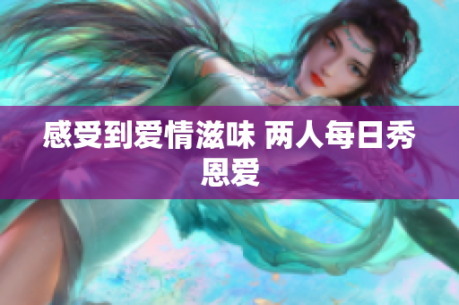感受到爱情滋味 两人每日秀恩爱