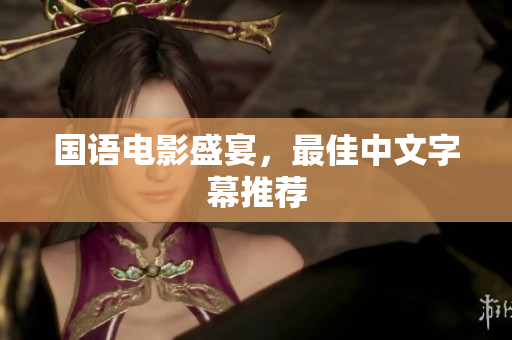 国语电影盛宴，最佳中文字幕推荐
