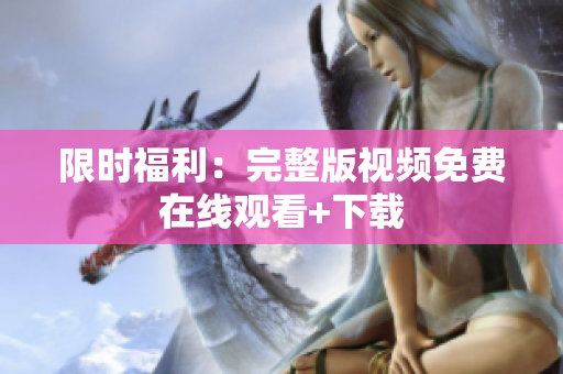 限时福利：完整版视频免费在线观看+下载
