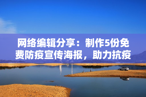 网络编辑分享：制作5份免费防疫宣传海报，助力抗疫行动