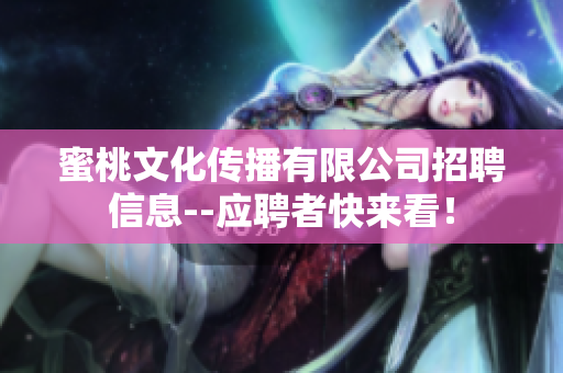 蜜桃文化传播有限公司招聘信息--应聘者快来看！