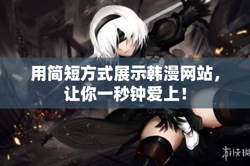 用简短方式展示韩漫网站，让你一秒钟爱上！