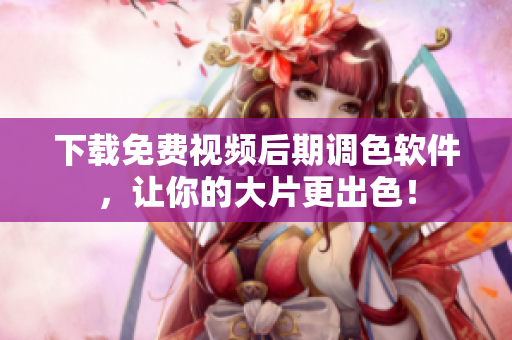 下载免费视频后期调色软件，让你的大片更出色！