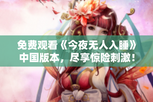 免费观看《今夜无人入睡》中国版本，尽享惊险刺激！