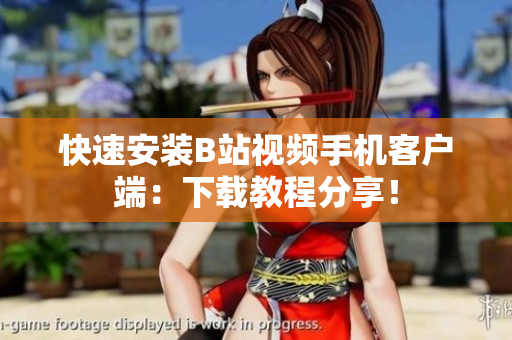 快速安装B站视频手机客户端：下载教程分享！