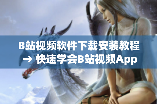 B站视频软件下载安装教程 → 快速学会B站视频App下载安装