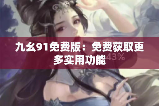 九幺91免费版：免费获取更多实用功能