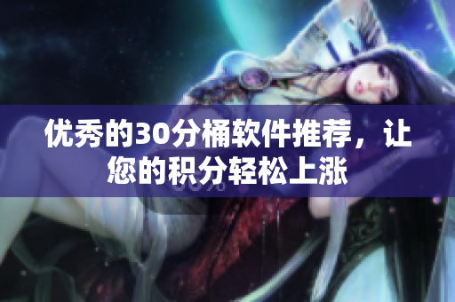 优秀的30分桶软件推荐，让您的积分轻松上涨