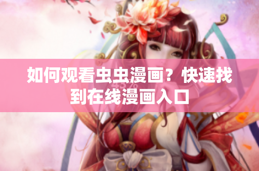 如何观看虫虫漫画？快速找到在线漫画入口