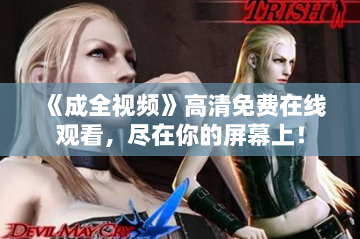 《成全视频》高清免费在线观看，尽在你的屏幕上！