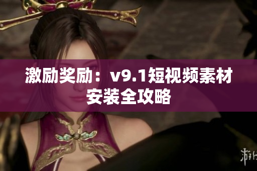 激励奖励：v9.1短视频素材安装全攻略