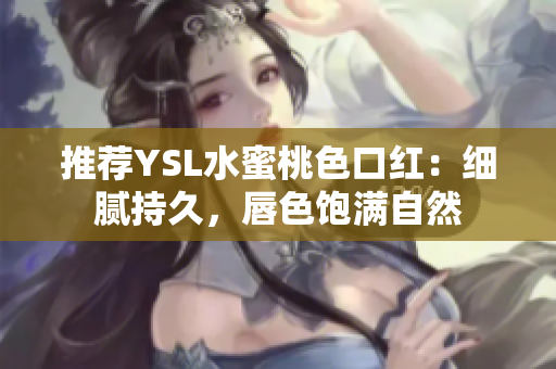 推荐YSL水蜜桃色口红：细腻持久，唇色饱满自然