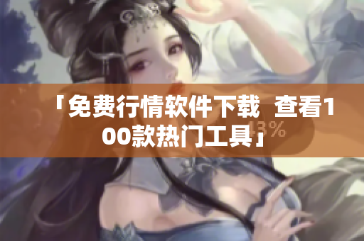 「免费行情软件下载  查看100款热门工具」