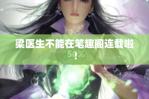 梁医生不能在笔趣阁连载啦！