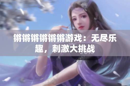 锵锵锵锵锵锵游戏：无尽乐趣，刺激大挑战