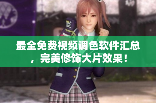 最全免费视频调色软件汇总，完美修饰大片效果！