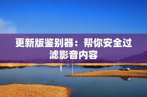 更新版鉴别器：帮你安全过滤影音内容