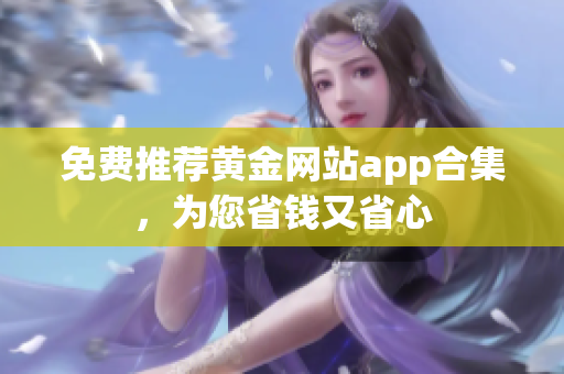 免费推荐黄金网站app合集，为您省钱又省心