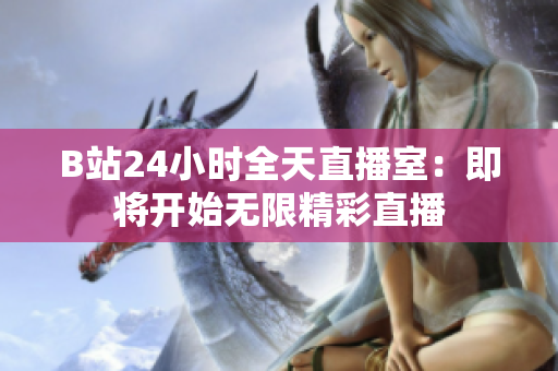 B站24小时全天直播室：即将开始无限精彩直播