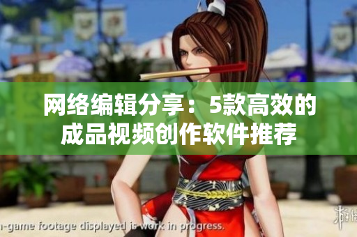 网络编辑分享：5款高效的成品视频创作软件推荐