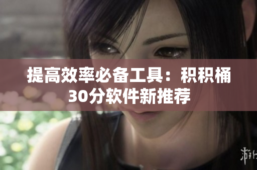 提高效率必备工具：积积桶30分软件新推荐