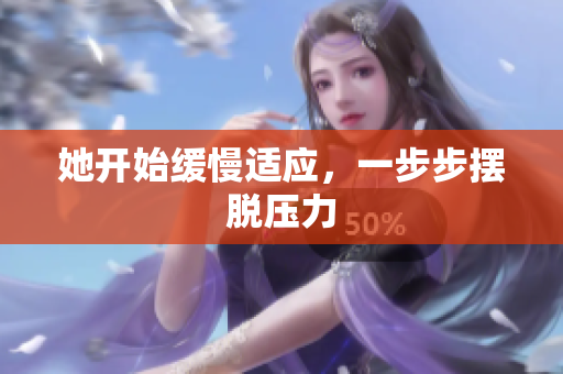 她开始缓慢适应，一步步摆脱压力