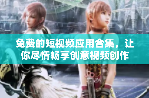 免费的短视频应用合集，让你尽情畅享创意视频创作
