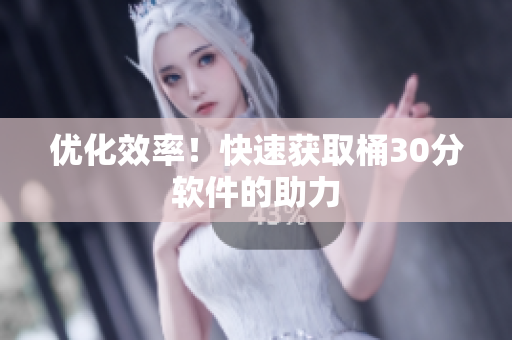 优化效率！快速获取桶30分软件的助力