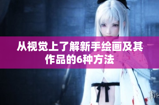 从视觉上了解新手绘画及其作品的6种方法