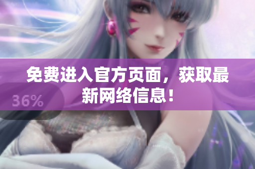 免费进入官方页面，获取最新网络信息！