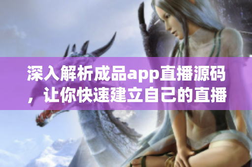 深入解析成品app直播源码，让你快速建立自己的直播平台