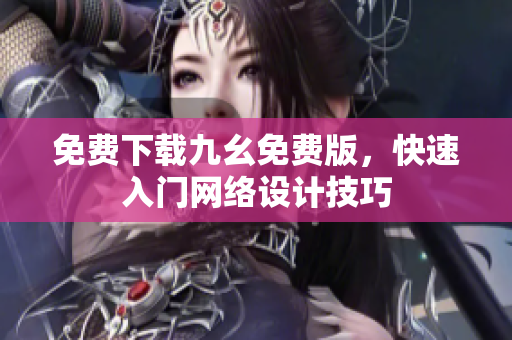 免费下载九幺免费版，快速入门网络设计技巧