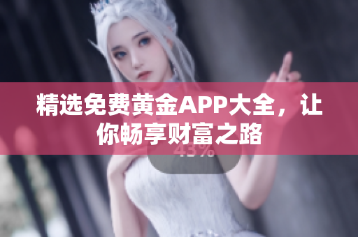 精选免费黄金APP大全，让你畅享财富之路