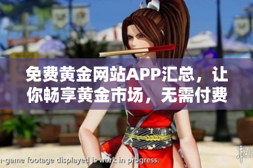 免费黄金网站APP汇总，让你畅享黄金市场，无需付费！