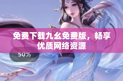 免费下载九幺免费版，畅享优质网络资源
