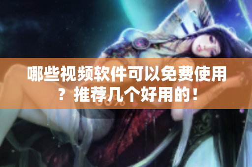 哪些视频软件可以免费使用？推荐几个好用的！