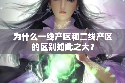 为什么一线产区和二线产区的区别如此之大？