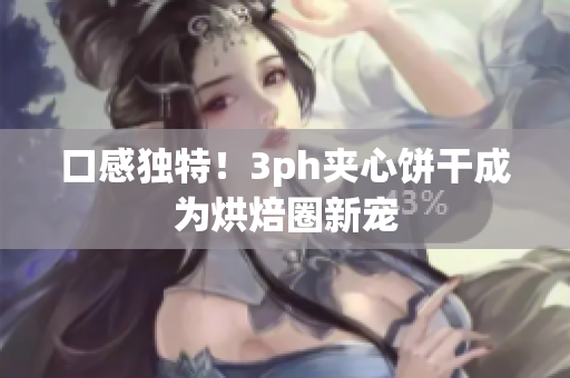口感独特！3ph夹心饼干成为烘焙圈新宠
