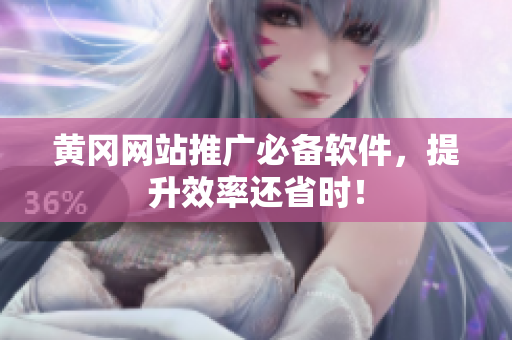 黄冈网站推广必备软件，提升效率还省时！