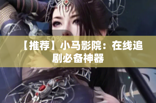 【推荐】小马影院：在线追剧必备神器