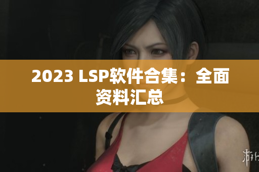 2023 LSP软件合集：全面资料汇总