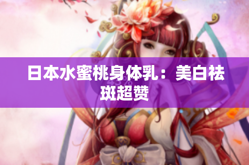 日本水蜜桃身体乳：美白祛斑超赞