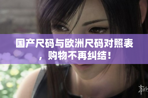 国产尺码与欧洲尺码对照表，购物不再纠结！
