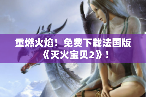 重燃火焰！免费下载法国版《灭火宝贝2》！